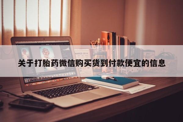 哪有私人卖打胎药的药店关于打胎药微信购买货到付款便宜的信息
