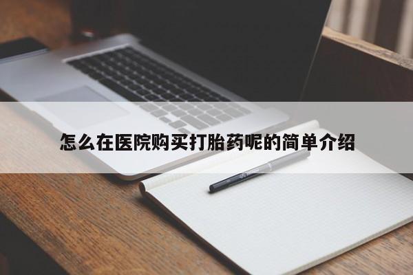 哪有私人卖打胎药的药店怎么在医院购买打胎药呢的简单介绍