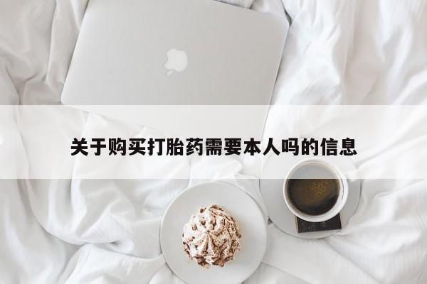 哪有私人卖打胎药的药店关于购买打胎药需要本人吗的信息