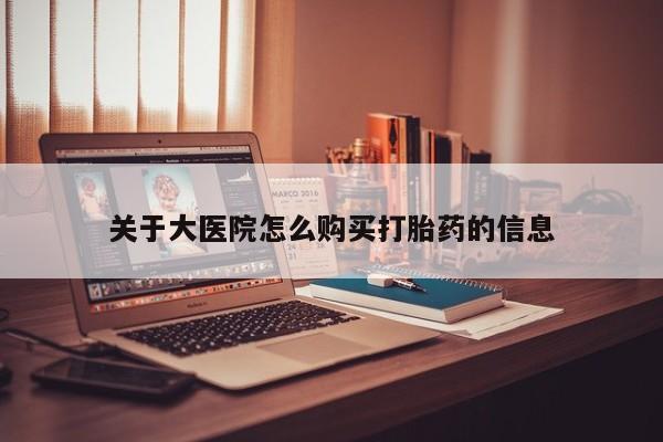 哪有私人卖打胎药的药店关于大医院怎么购买打胎药的信息
