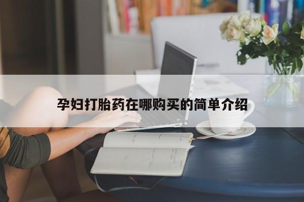 哪有私人卖打胎药的药店孕妇打胎药在哪购买的简单介绍