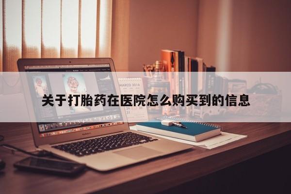 哪有私人卖打胎药的药店关于打胎药在医院怎么购买到的信息