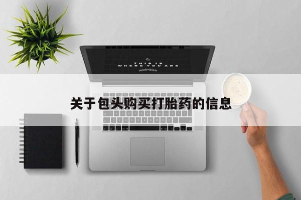 哪有私人卖打胎药的药店关于包头购买打胎药的信息