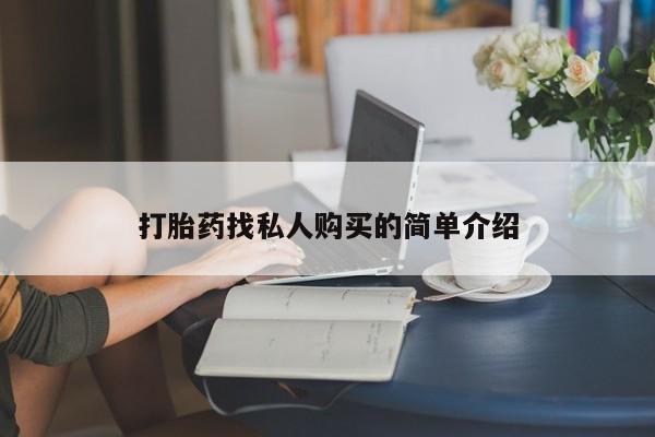 哪有私人卖打胎药的药店打胎药找私人购买的简单介绍