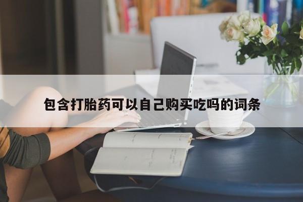 哪有私人卖打胎药的药店包含打胎药可以自己购买吃吗的词条