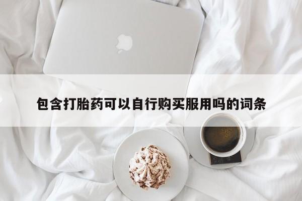 哪有私人卖打胎药的药店包含打胎药可以自行购买服用吗的词条