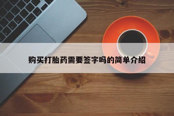 哪有私人卖打胎药的药店购买打胎药需要签字吗的简单介绍