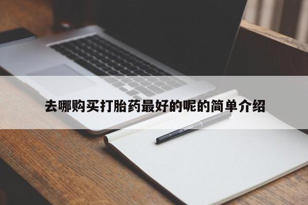 哪有私人卖打胎药的药店去哪购买打胎药最好的呢的简单介绍