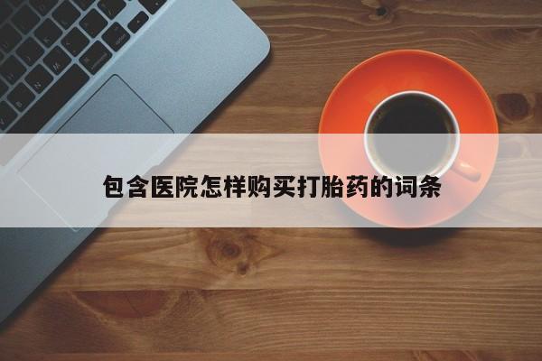 哪有私人卖打胎药的药店包含医院怎样购买打胎药的词条