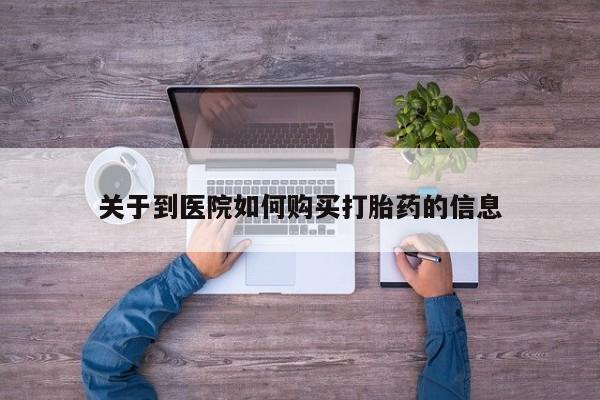 哪有私人卖打胎药的药店关于到医院如何购买打胎药的信息