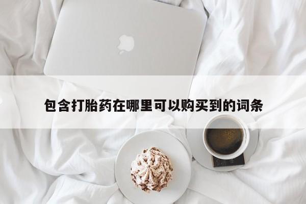 哪有私人卖打胎药的药店包含打胎药在哪里可以购买到的词条