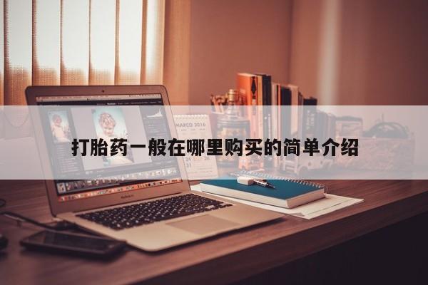 哪有私人卖打胎药的药店打胎药一般在哪里购买的简单介绍