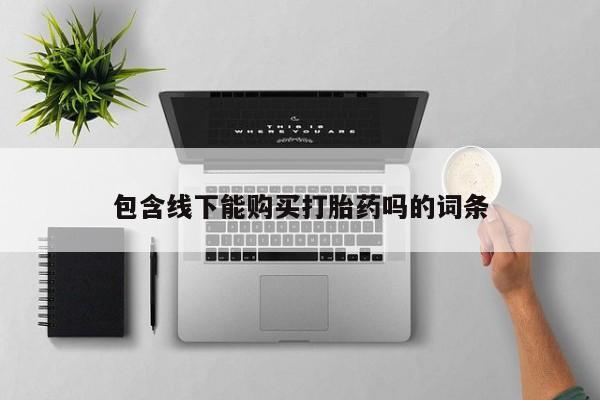 哪有私人卖打胎药的药店包含线下能购买打胎药吗的词条