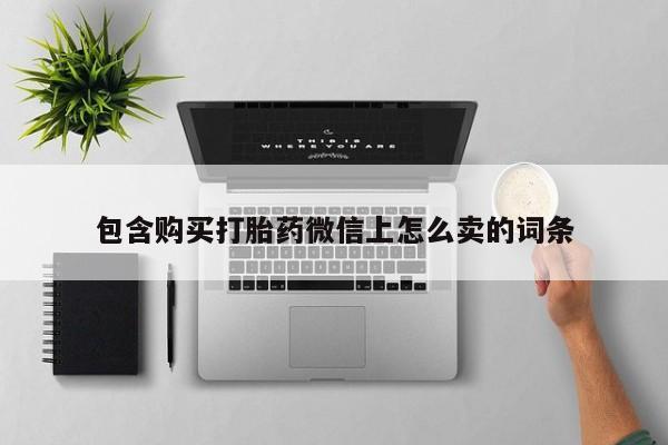 哪有私人卖打胎药的药店包含购买打胎药微信上怎么卖的词条