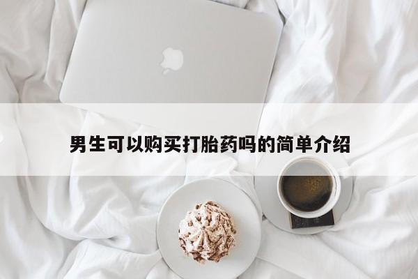 哪有私人卖打胎药的药店男生可以购买打胎药吗的简单介绍